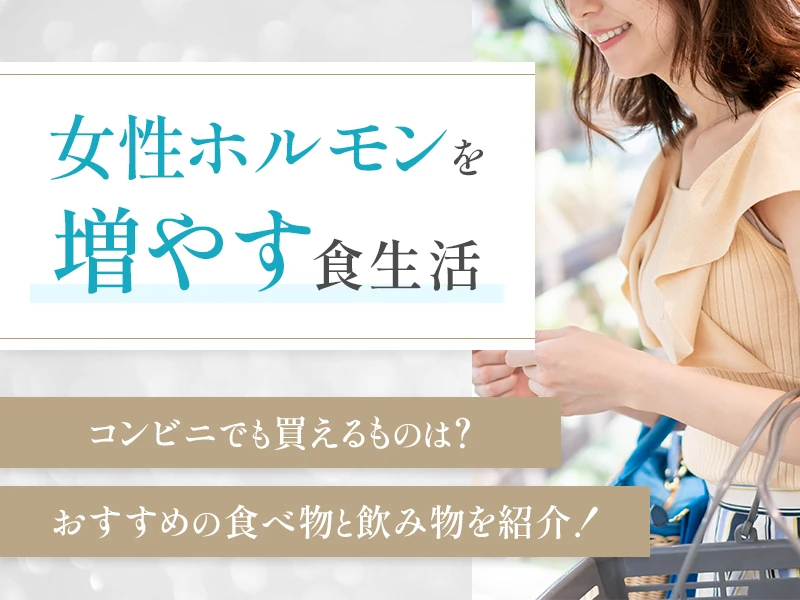 女性ホルモンを増やす食べ物と飲み物のおすすめ！コンビニで買える例や注意点も解説