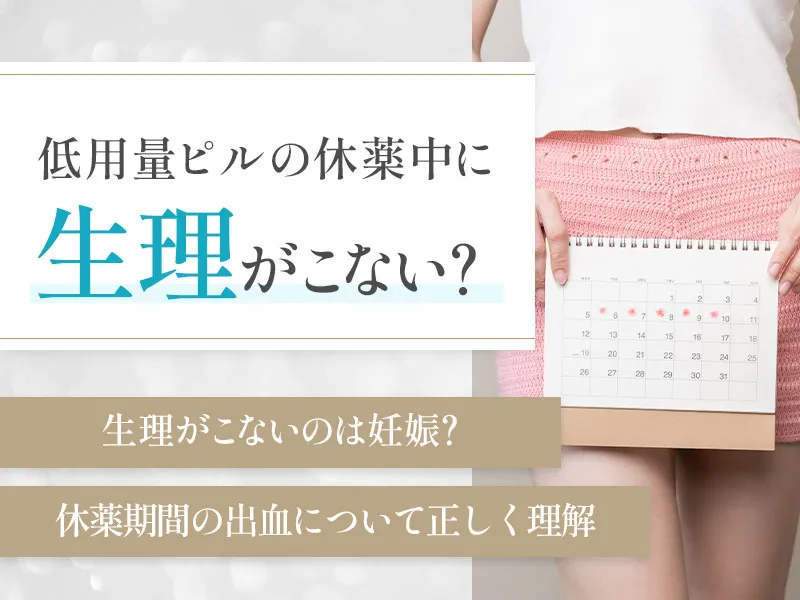 低用量ピル服用中に生理がこないときの原因とは！休薬期間の正しい知識を解説